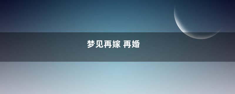梦见再嫁 再婚